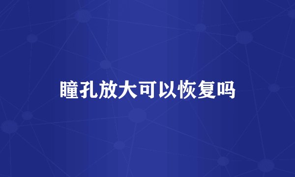 瞳孔放大可以恢复吗