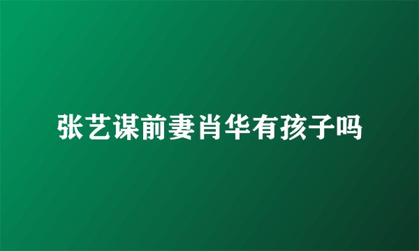 张艺谋前妻肖华有孩子吗