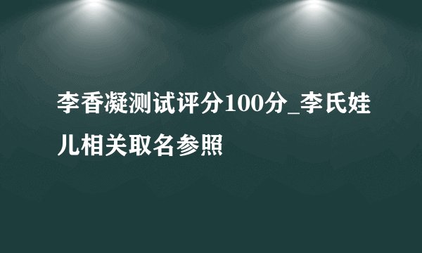 李香凝测试评分100分_李氏娃儿相关取名参照