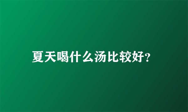 夏天喝什么汤比较好？