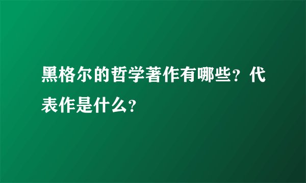 黑格尔的哲学著作有哪些？代表作是什么？