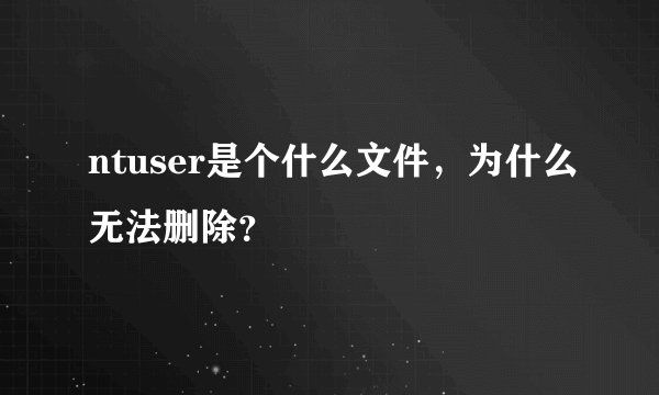 ntuser是个什么文件，为什么无法删除？