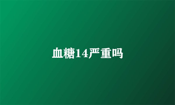 血糖14严重吗