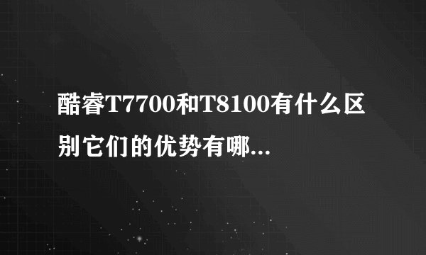 酷睿T7700和T8100有什么区别它们的优势有哪些，哪个最好