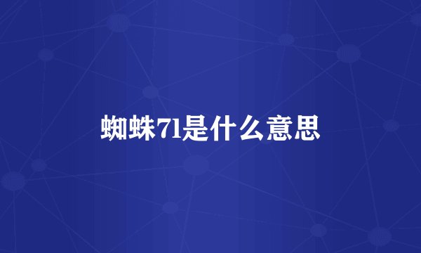 蜘蛛7l是什么意思