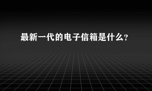 最新一代的电子信箱是什么？