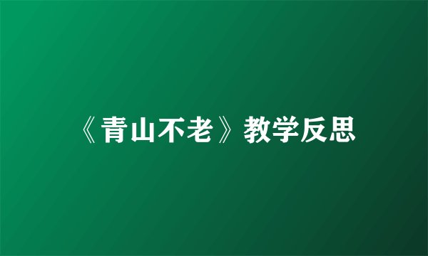 《青山不老》教学反思