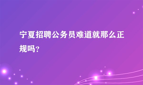 宁夏招聘公务员难道就那么正规吗？