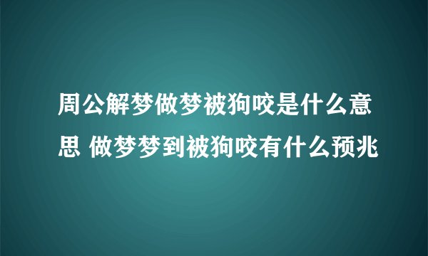 周公解梦做梦被狗咬是什么意思 做梦梦到被狗咬有什么预兆
