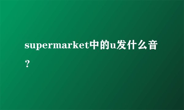 supermarket中的u发什么音？