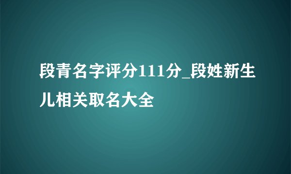 段青名字评分111分_段姓新生儿相关取名大全