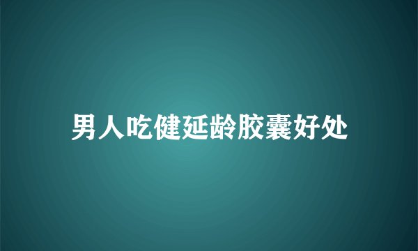 男人吃健延龄胶囊好处