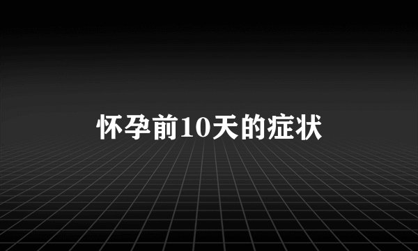 怀孕前10天的症状
