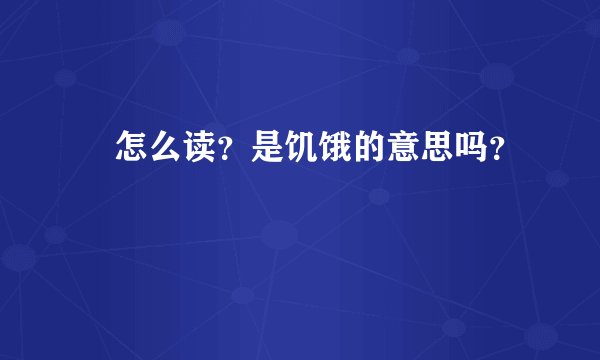 齧怎么读？是饥饿的意思吗？