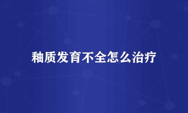釉质发育不全怎么治疗