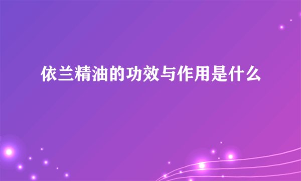 依兰精油的功效与作用是什么
