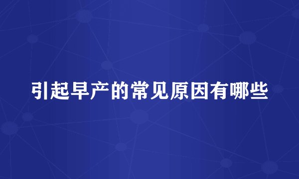 引起早产的常见原因有哪些