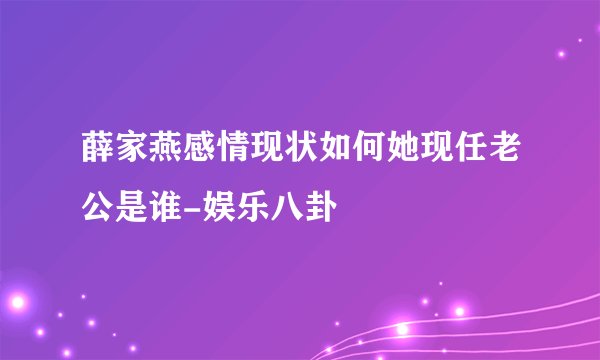 薛家燕感情现状如何她现任老公是谁-娱乐八卦