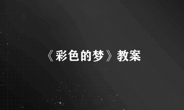 《彩色的梦》教案