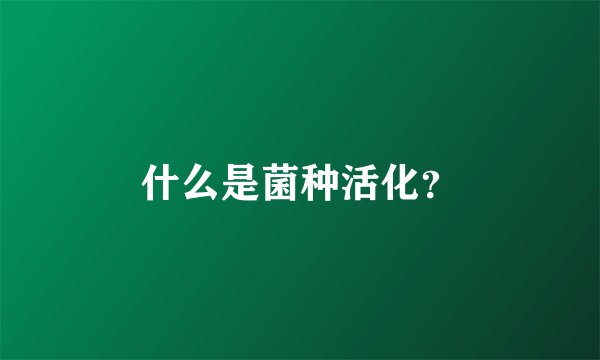 什么是菌种活化？