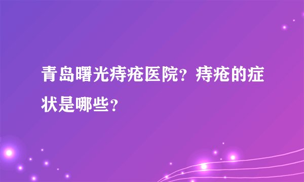 青岛曙光痔疮医院？痔疮的症状是哪些？