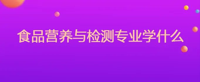 食品营养与检测专业学什么
