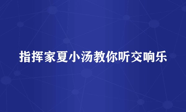 指挥家夏小汤教你听交响乐