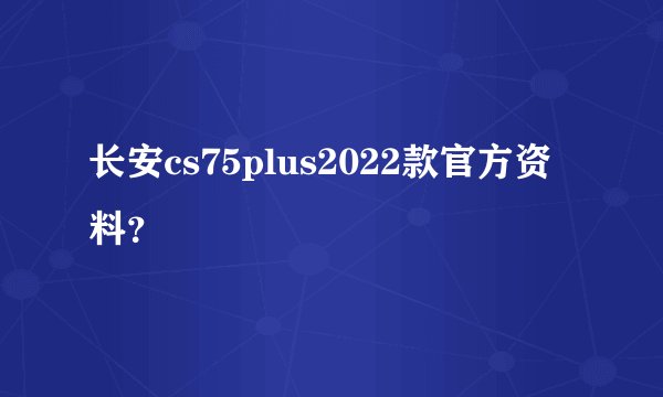 长安cs75plus2022款官方资料？