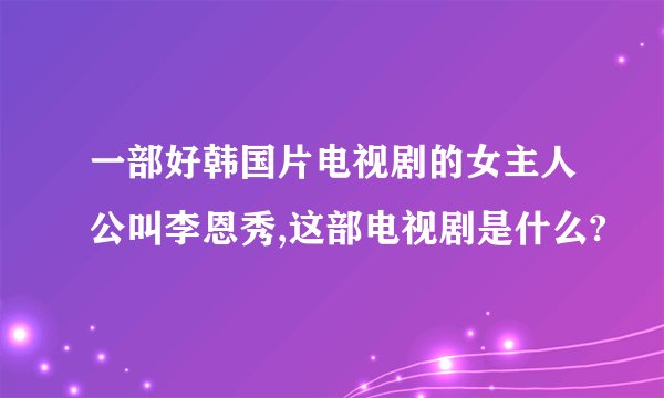 一部好韩国片电视剧的女主人公叫李恩秀,这部电视剧是什么?