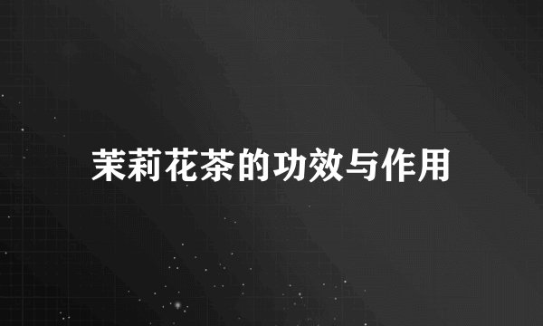 茉莉花茶的功效与作用