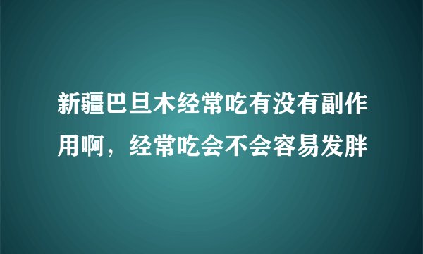 新疆巴旦木经常吃有没有副作用啊，经常吃会不会容易发胖