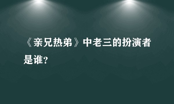 《亲兄热弟》中老三的扮演者是谁？
