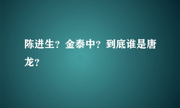 陈进生？金泰中？到底谁是唐龙？