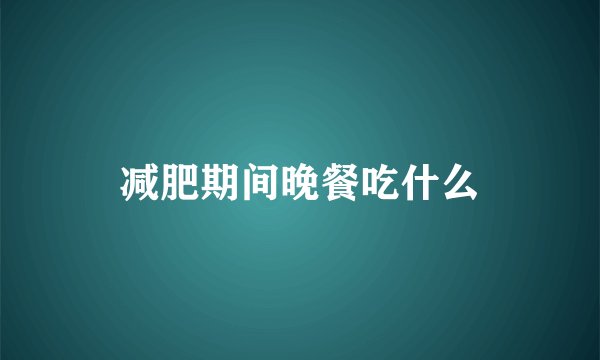 减肥期间晚餐吃什么