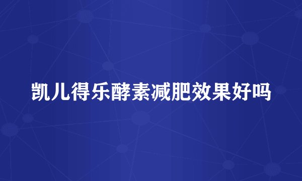 凯儿得乐酵素减肥效果好吗