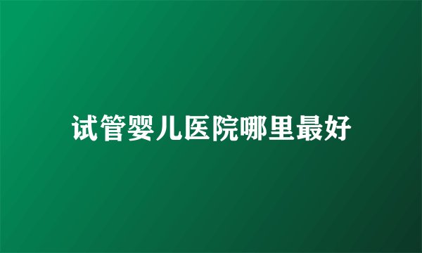 试管婴儿医院哪里最好