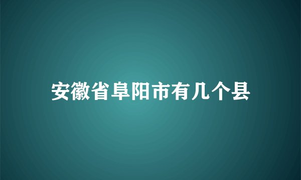 安徽省阜阳市有几个县
