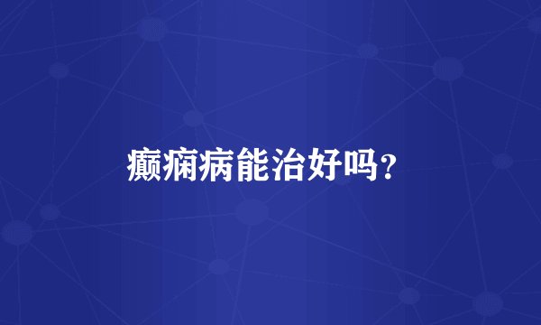 癫痫病能治好吗？