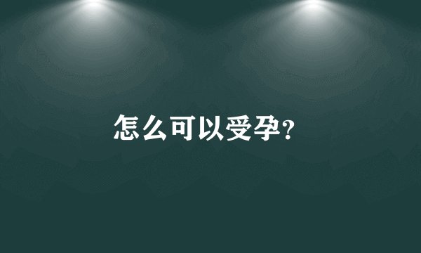 怎么可以受孕？