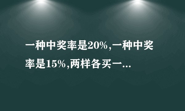 一种中奖率是20%,一种中奖率是15%,两样各买一个,中奖率是多少?
