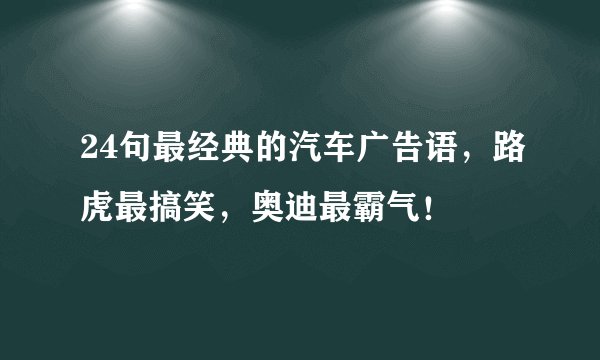 24句最经典的汽车广告语，路虎最搞笑，奥迪最霸气！