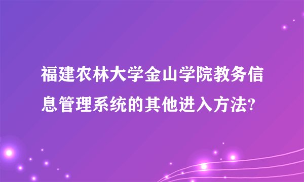 福建农林大学金山学院教务信息管理系统的其他进入方法?