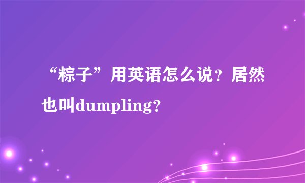 “粽子”用英语怎么说？居然也叫dumpling？