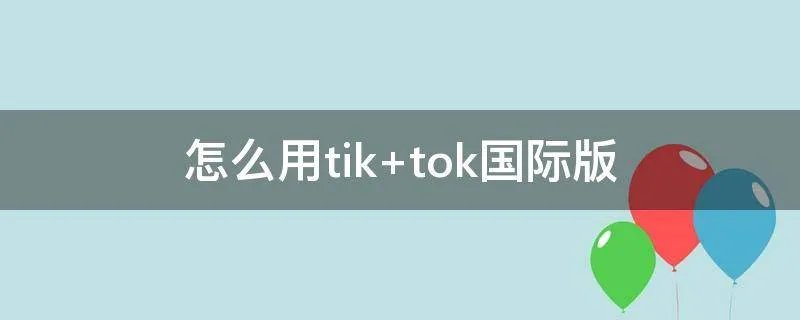 怎么用tik tok国际版