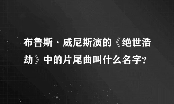 布鲁斯·威尼斯演的《绝世浩劫》中的片尾曲叫什么名字？