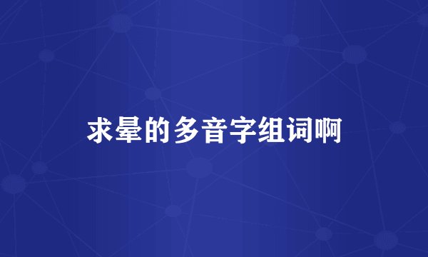 求晕的多音字组词啊