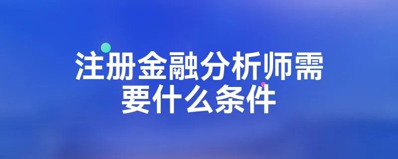 注册金融分析师需要什么条件