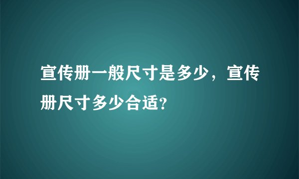 宣传册一般尺寸是多少，宣传册尺寸多少合适？