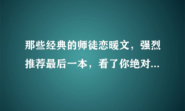那些经典的师徒恋暖文，强烈推荐最后一本，看了你绝对不后悔！