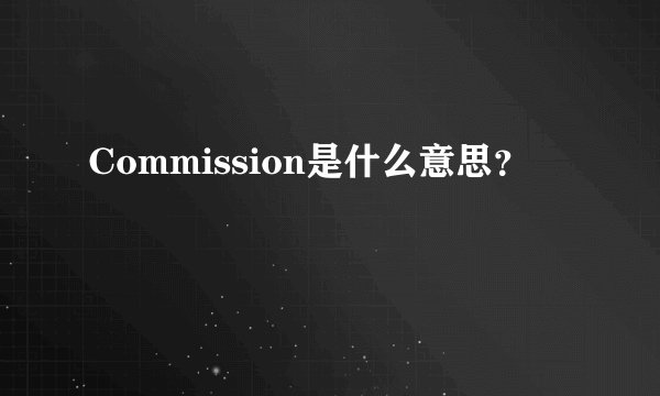 Commission是什么意思？